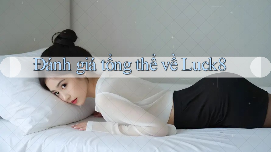 Đánh giá tổng thể về luck8 Đánh giá tổng thể về luck8