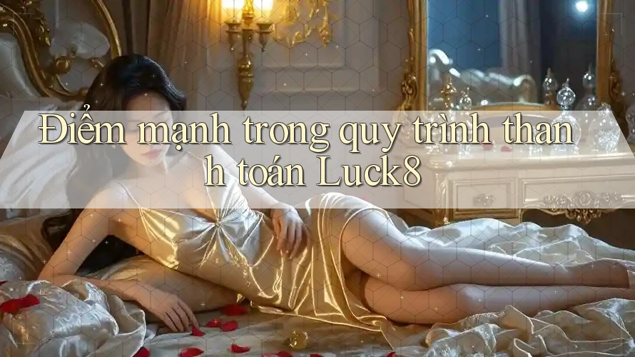 Điểm mạnh trong quy trình thanh toán Luck8 Điểm mạnh trong quy trình thanh toán Luck8