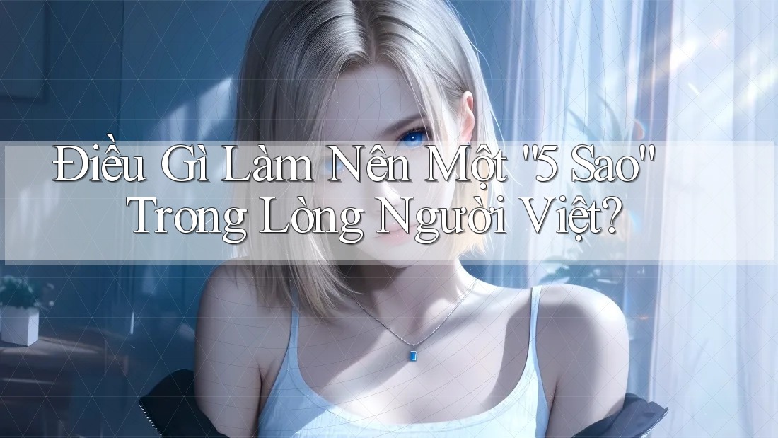 Điều Gì Làm Nên Một “5 Sao” Trong Lòng Người Việt?