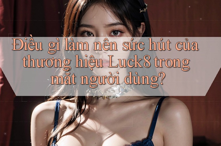 Điều gì làm nên sức hút của thương hiệu Luck8 trong mắt người dùng? Điều gì làm nên sức hút của thương hiệu Luck8 trong mắt người dùng?