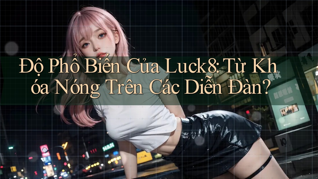 Độ Phổ Biến Của Luck8: Từ Khóa Nóng Trên Các Diễn Đàn?