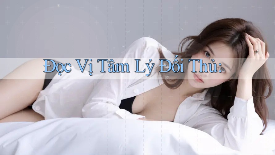 Đọc Vị Tâm Lý Đối Thủ: