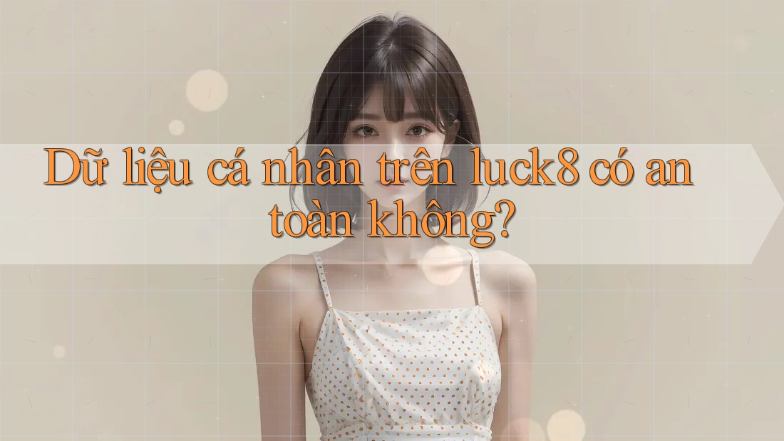 Dữ liệu cá nhân trên luck8 có an toàn không?