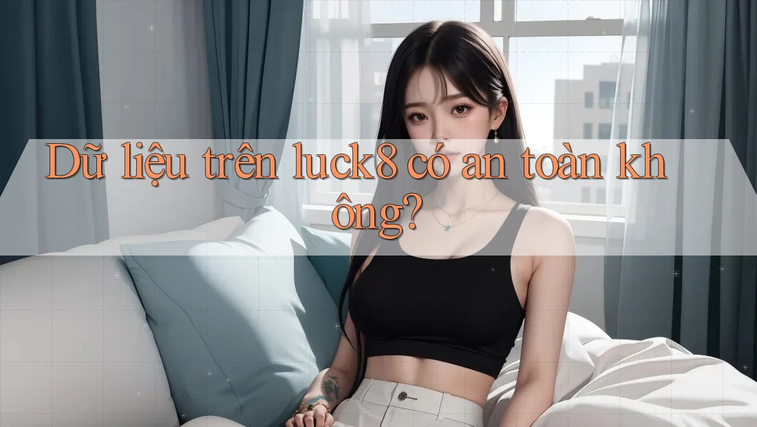 Dữ liệu trên luck8 có an toàn không?