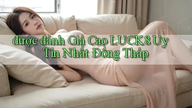 được đánh giá cao luck8 uy tín nhất Đồng Tháp