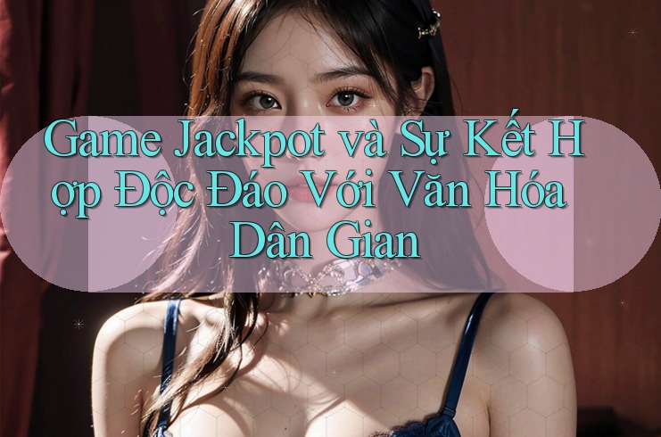 Game Jackpot và Sự Kết Hợp Độc Đáo Với Văn Hóa Dân Gian Game Jackpot và Sự Kết Hợp Độc Đáo Với Văn Hóa Dân Gian
