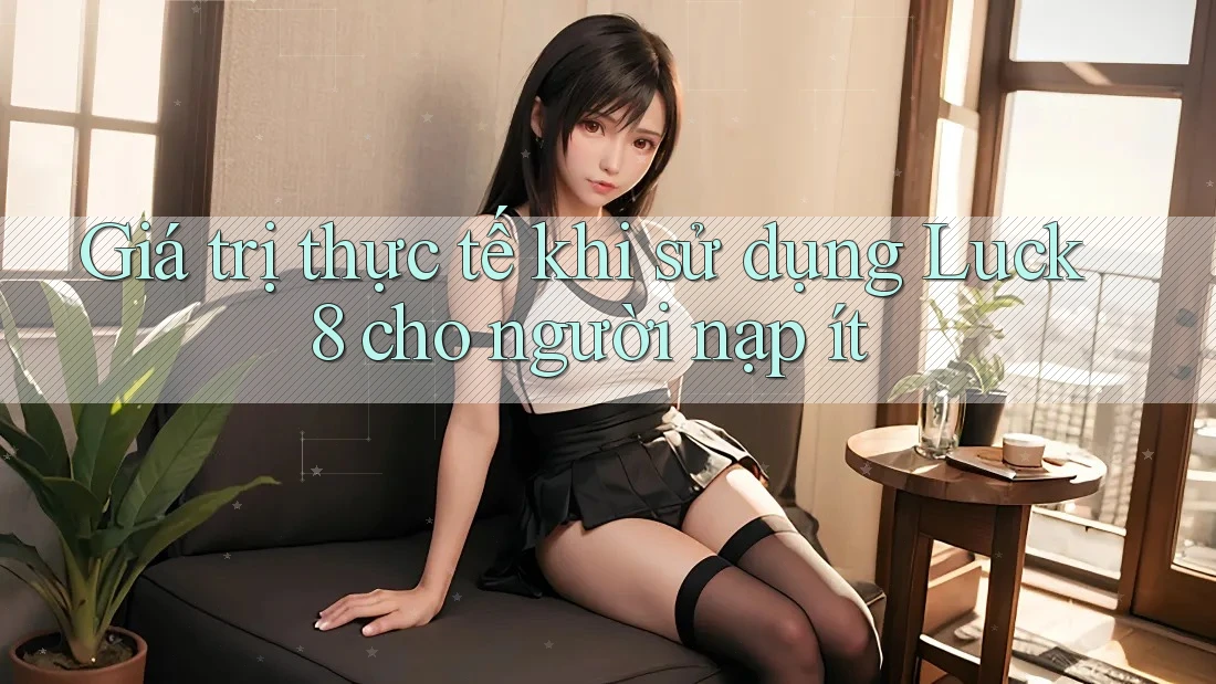 Giá trị thực tế khi sử dụng Luck8 cho người nạp ít