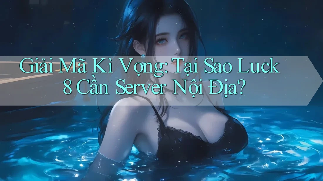 Giải Mã Kì Vọng: Tại Sao Luck8 Cần Server Nội Địa?
