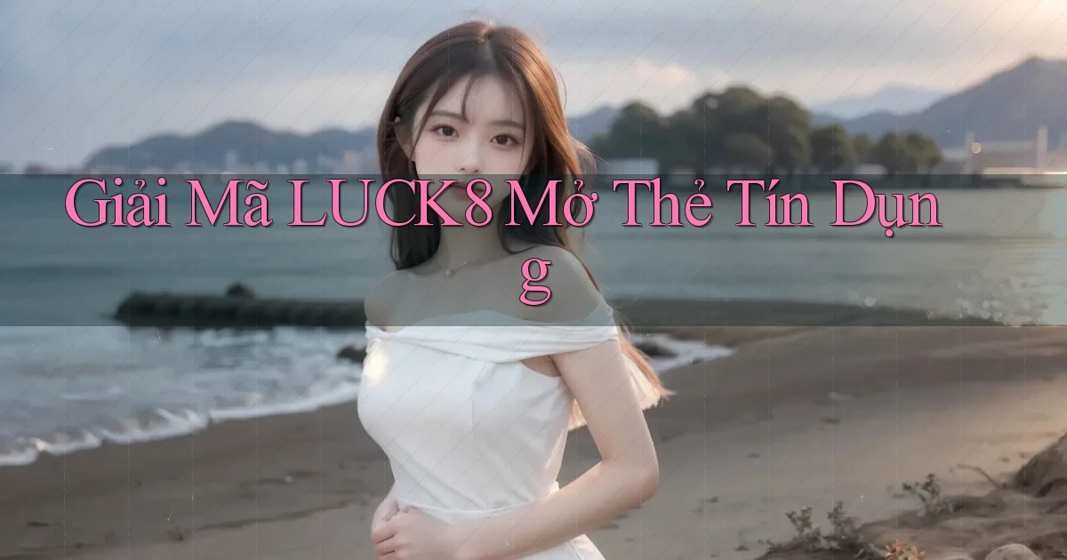 giải mã luck8 mở thẻ tín dụng