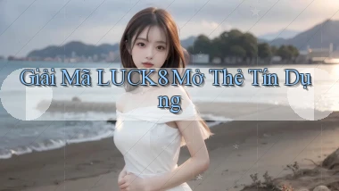 giải mã luck8 mở thẻ tín dụng