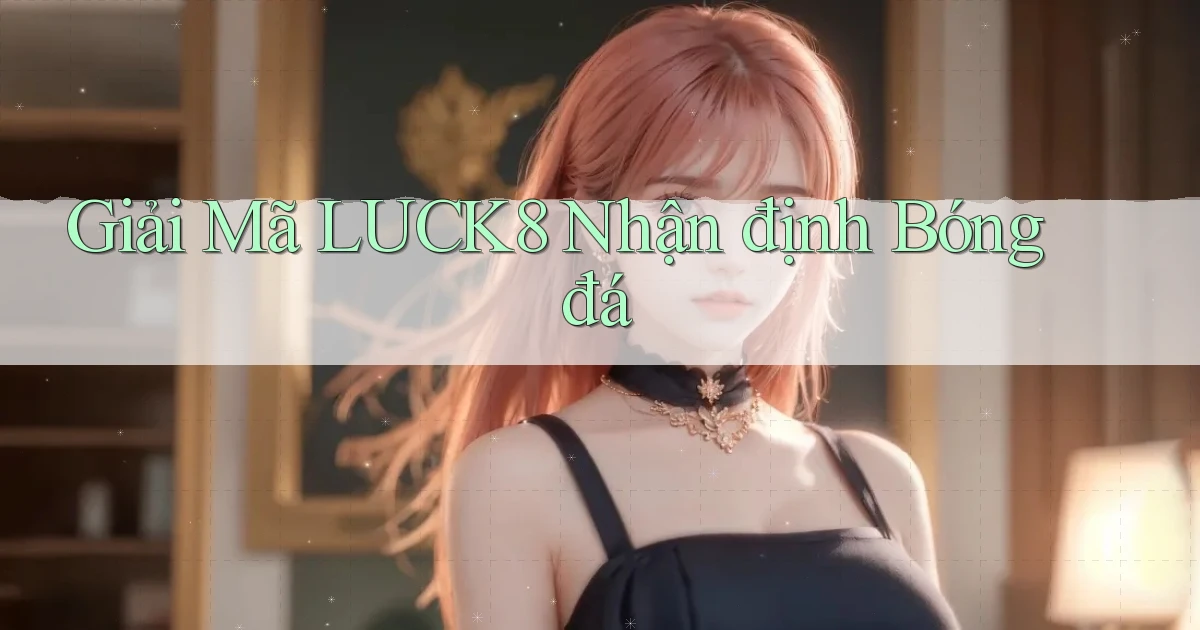 giải mã luck8 nhận định bóng đá
