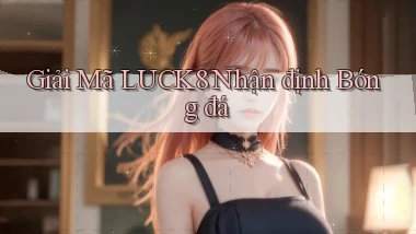giải mã luck8 nhận định bóng đá