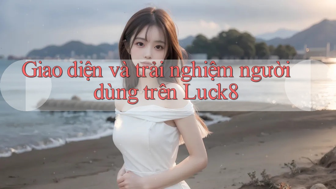 Giao diện và trải nghiệm người dùng trên Luck8 Giao diện và trải nghiệm người dùng trên Luck8