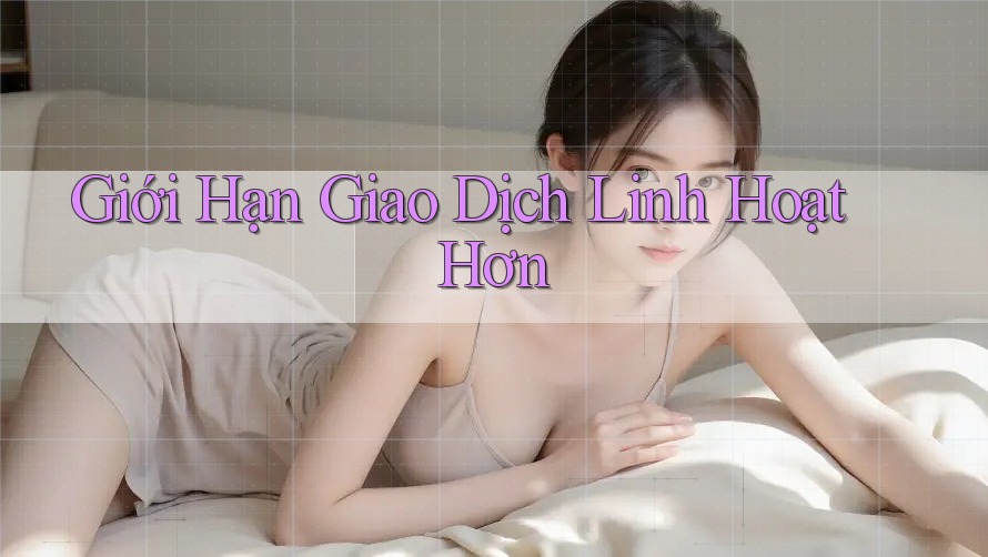 Giới Hạn Giao Dịch Linh Hoạt Hơn Giới Hạn Giao Dịch Linh Hoạt Hơn