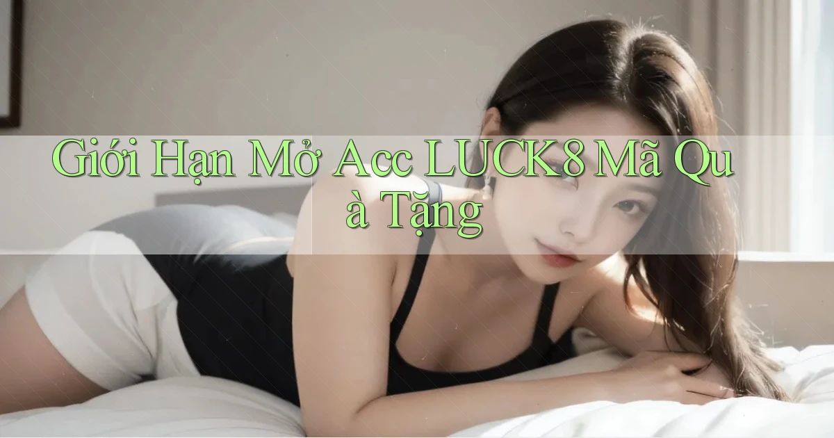 giới hạn mở acc luck8 mã quà tặng