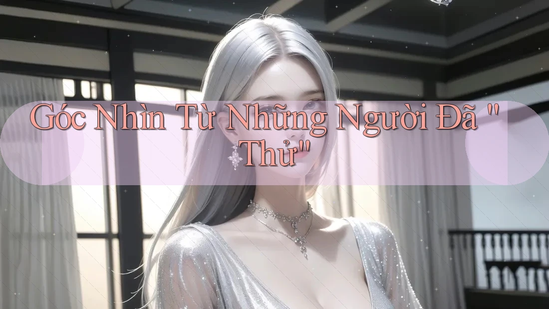 Góc Nhìn Từ Những Người Đã “Thử” Góc Nhìn Từ Những Người Đã “Thử”