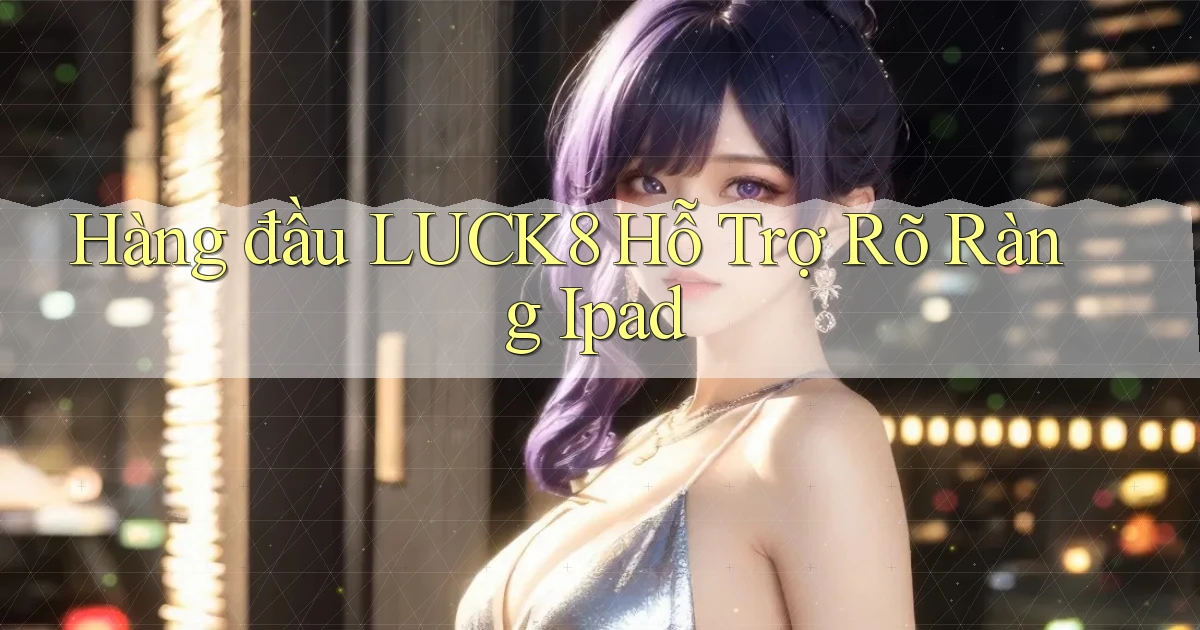 hàng đầu luck8 hỗ trợ rõ ràng ipad