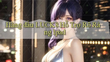 hàng đầu luck8 hỗ trợ rõ ràng ipad
