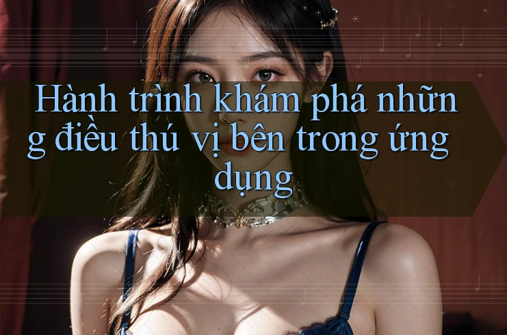 Hành trình khám phá những điều thú vị bên trong ứng dụng