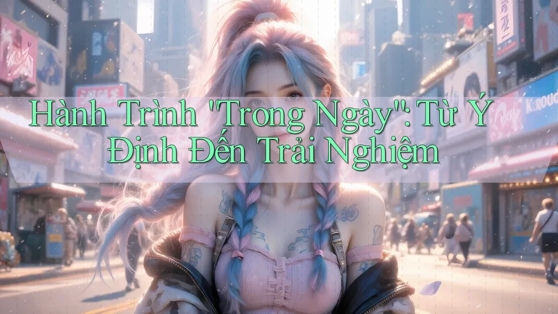 Hành Trình “Trong Ngày”: Từ Ý Định Đến Trải Nghiệm