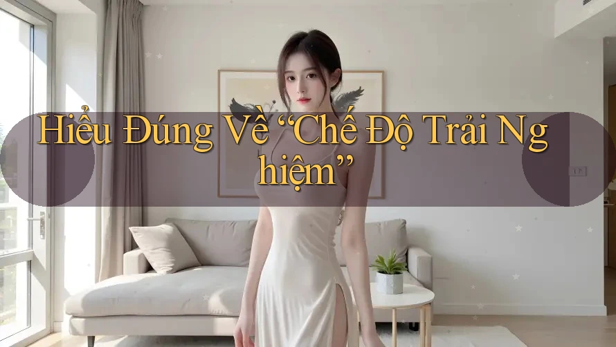 Hiểu Đúng Về “Chế Độ Trải Nghiệm”