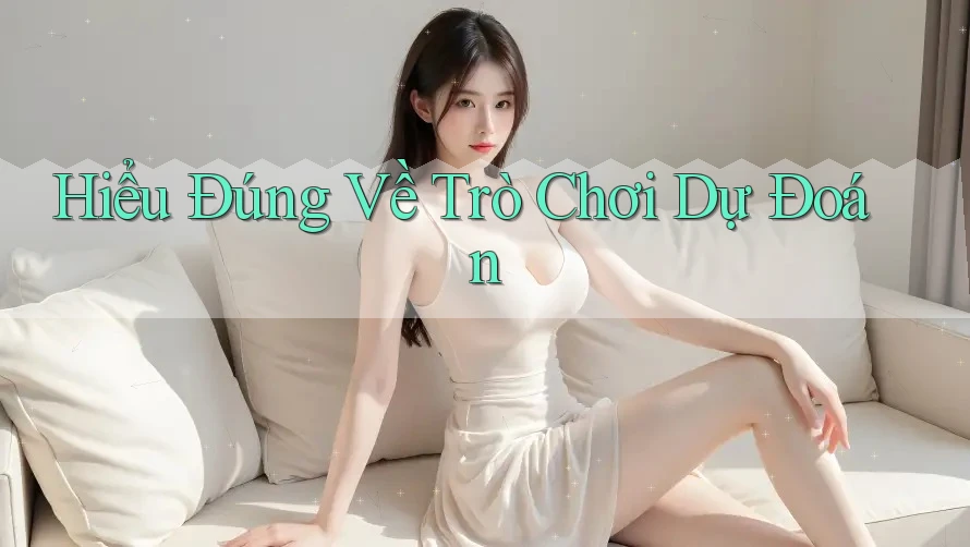 Hiểu Đúng Về Trò Chơi Dự Đoán