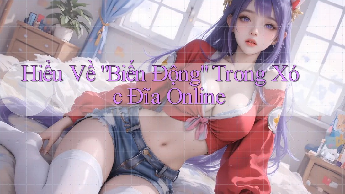Hiểu Về “Biến Động” Trong Xóc Đĩa Online Hiểu Về “Biến Động” Trong Xóc Đĩa Online