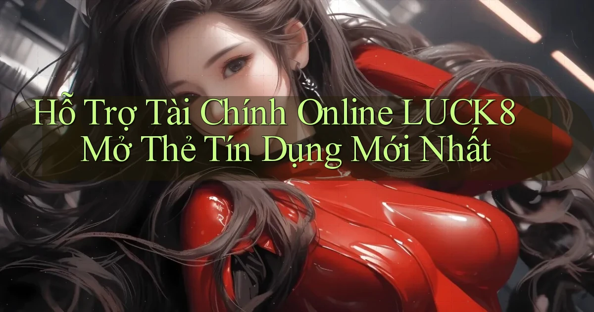 hỗ trợ tài chính online luck8 mở thẻ tín dụng mới nhất