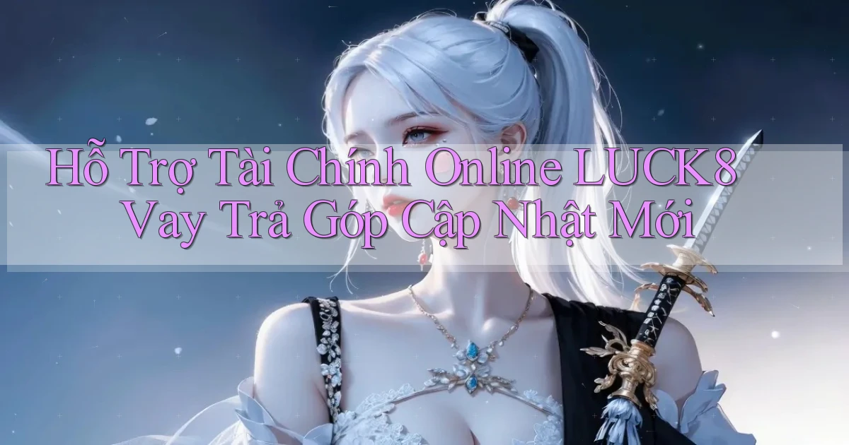 hỗ trợ tài chính online luck8 vay trả góp cập nhật mới