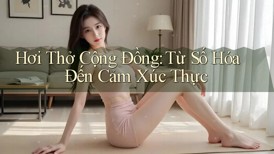 Hơi Thở Cộng Đồng: Từ Số Hóa Đến Cảm Xúc Thực Hơi Thở Cộng Đồng: Từ Số Hóa Đến Cảm Xúc Thực