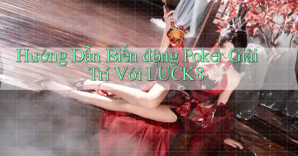 hướng dẫn biến động poker giải trí với luck8