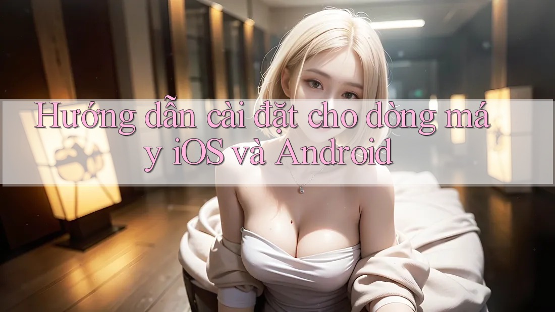 Hướng dẫn cài đặt cho dòng máy iOS và Android Hướng dẫn cài đặt cho dòng máy iOS và Android