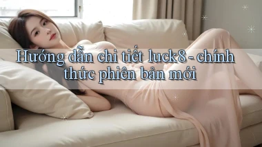 Hướng dẫn chi tiết luck8   chính thức phiên bản mới