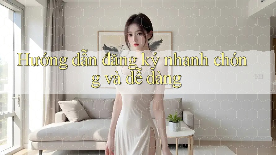 Hướng Dẫn Đăng Ký Nhanh Chóng Và Dễ Dàng