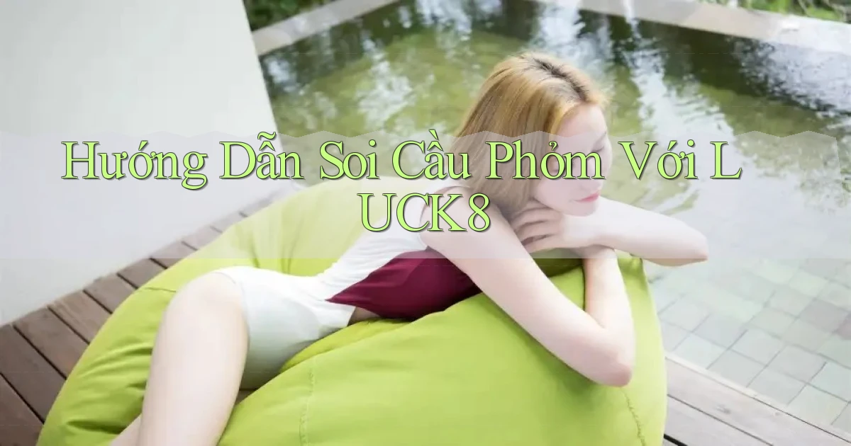hướng dẫn soi cầu phỏm với luck8