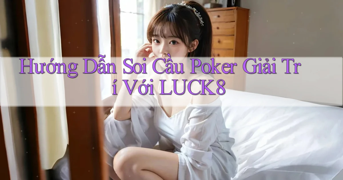 hướng dẫn soi cầu poker giải trí với luck8