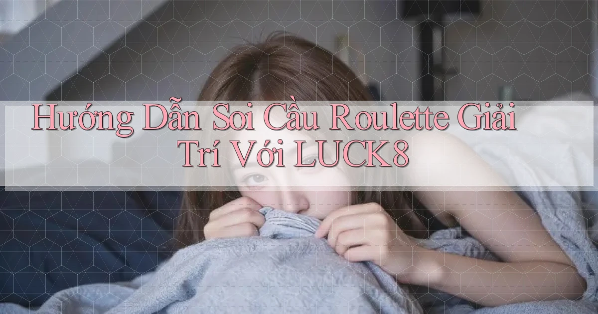 hướng dẫn soi cầu roulette giải trí với luck8