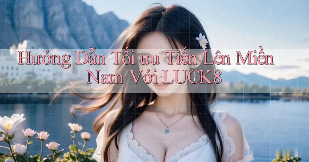 hướng dẫn tối ưu tiến lên miền nam với luck8