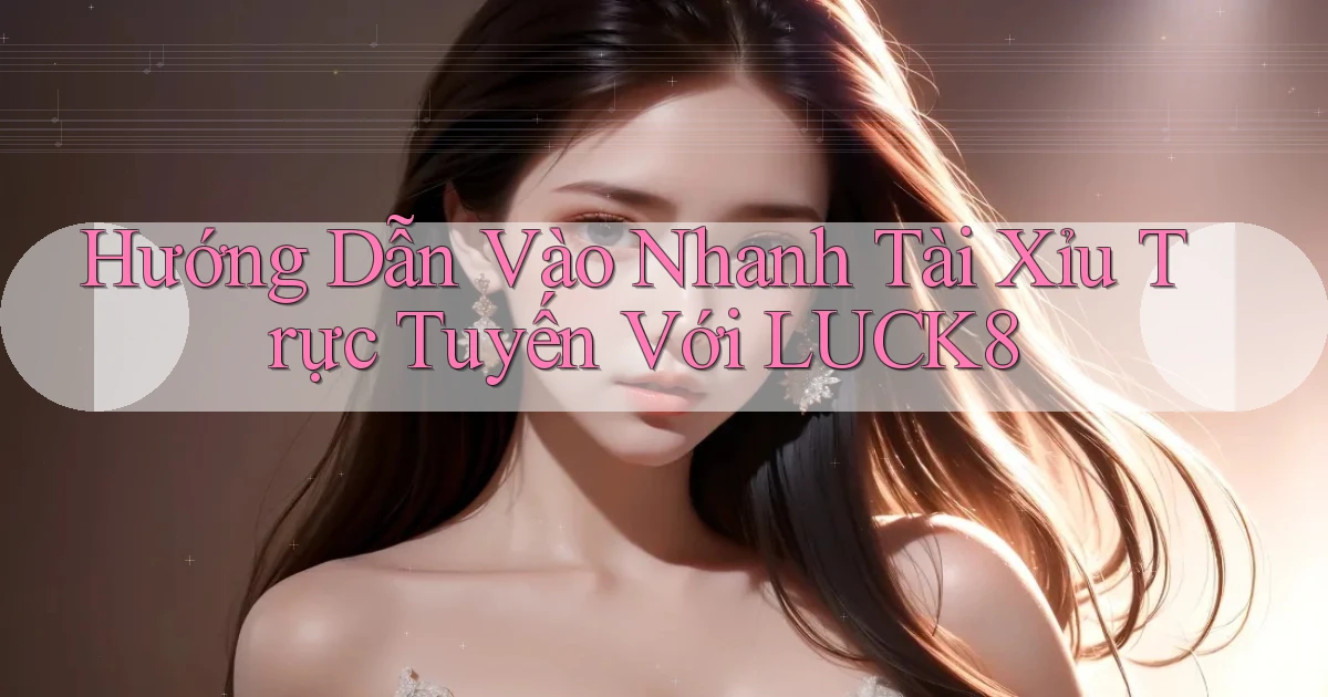 hướng dẫn vào nhanh tài xỉu trực tuyến với luck8
