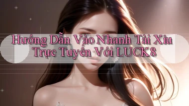 hướng dẫn vào nhanh tài xỉu trực tuyến với luck8