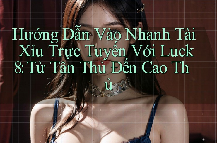 Hướng Dẫn Vào Nhanh Tài Xỉu Trực Tuyến Với Luck8: Từ Tân Thủ Đến Cao Thủ Hướng Dẫn Vào Nhanh Tài Xỉu Trực Tuyến Với Luck8: Từ Tân Thủ Đến Cao Thủ