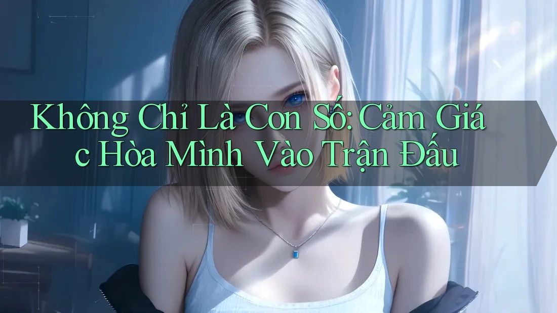 Không Chỉ Là Con Số: Cảm Giác Hòa Mình Vào Trận Đấu