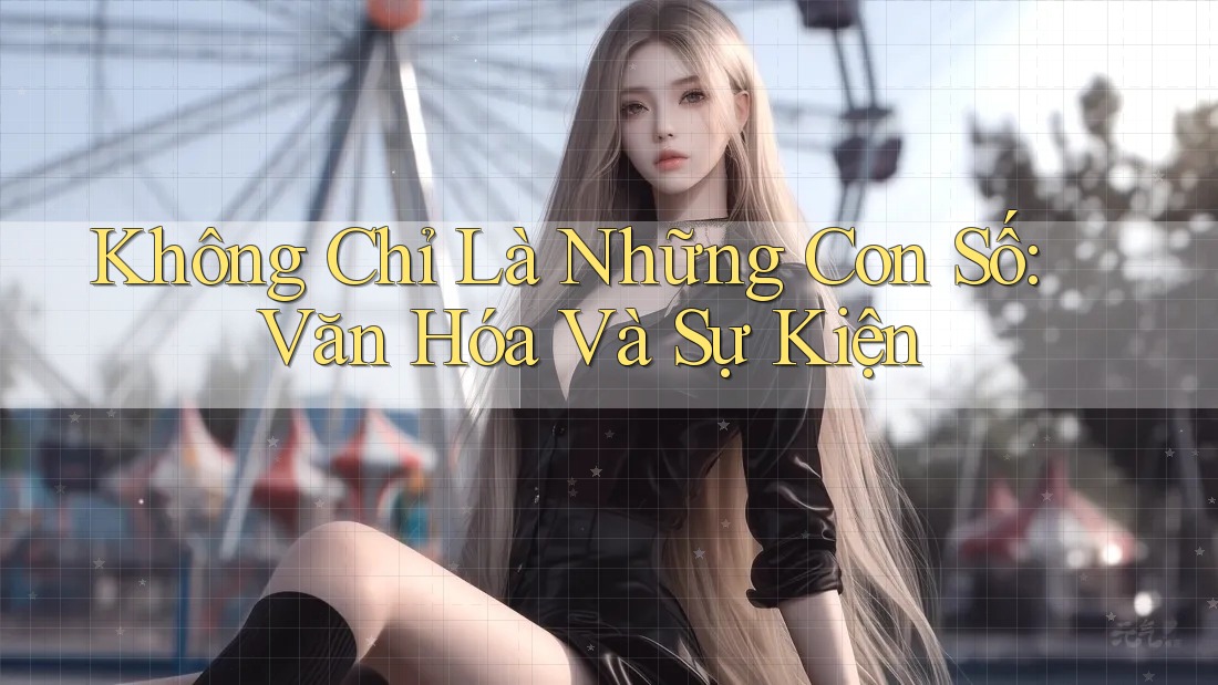 Không Chỉ Là Những Con Số: Văn Hóa Và Sự Kiện Không Chỉ Là Những Con Số: Văn Hóa Và Sự Kiện