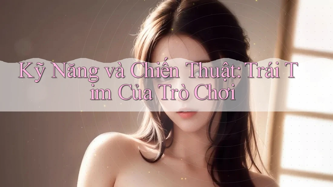 Kỹ Năng và Chiến Thuật: Trái Tim Của Trò Chơi