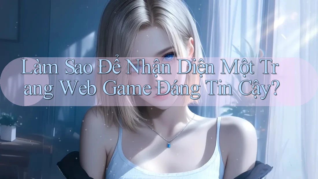 Làm Sao Để Nhận Diện Một Trang Web Game Đáng Tin Cậy?