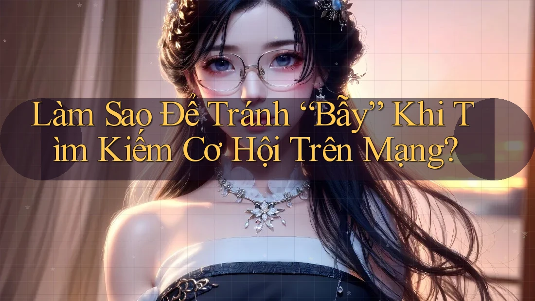 Làm Sao Để Tránh “Bẫy” Khi Tìm Kiếm Cơ Hội Trên Mạng? Làm Sao Để Tránh “Bẫy” Khi Tìm Kiếm Cơ Hội Trên Mạng?