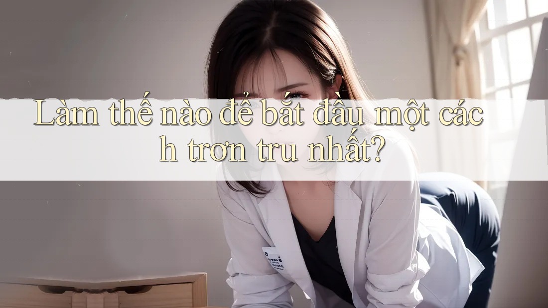Làm thế nào để bắt đầu một cách trơn tru nhất?