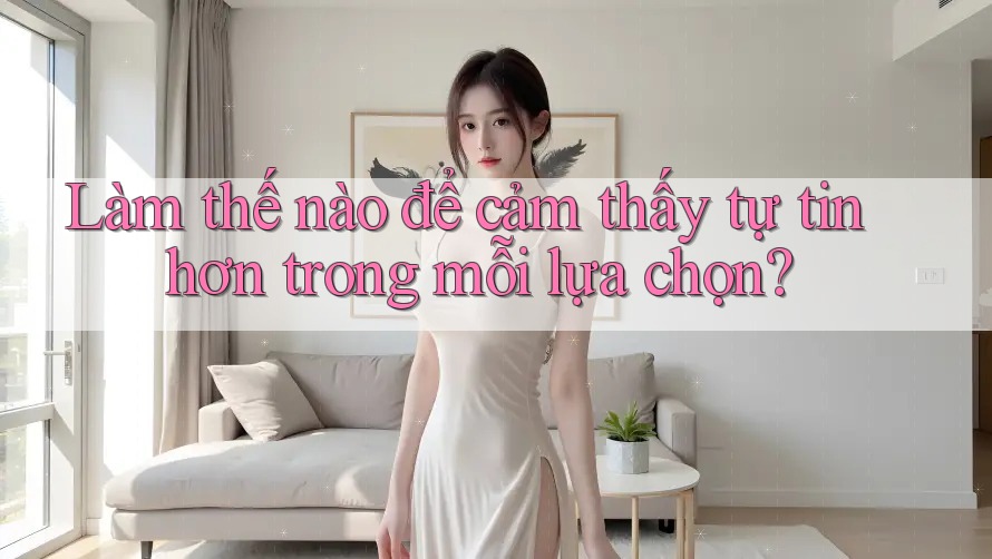 Làm thế nào để cảm thấy tự tin hơn trong mỗi lựa chọn?