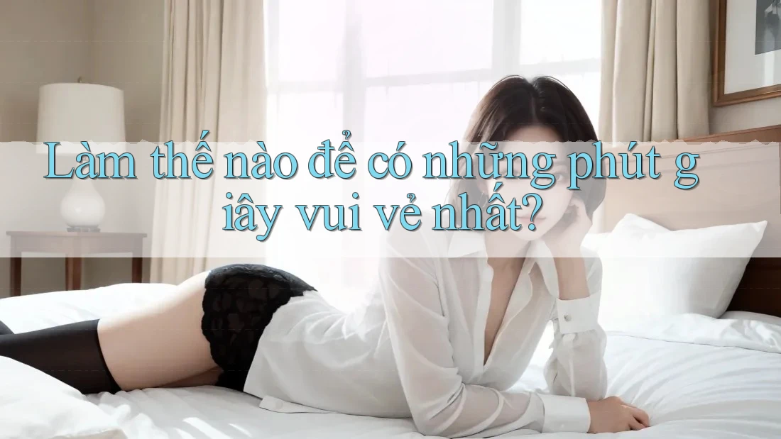 Làm thế nào để có những phút giây vui vẻ nhất?