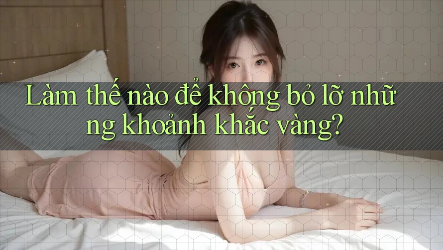 Làm thế nào để không bỏ lỡ những khoảnh khắc vàng?